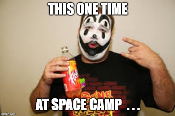 juggalo faygo | THIS ONE TIME AT SPACE CAMP  . . . | image tagged in juggalo faygo | made w/ Imgflip meme maker