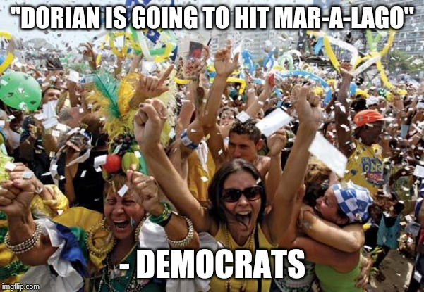 celebrate | "DORIAN IS GOING TO HIT MAR-A-LAGO" - DEMOCRATS | image tagged in celebrate | made w/ Imgflip meme maker