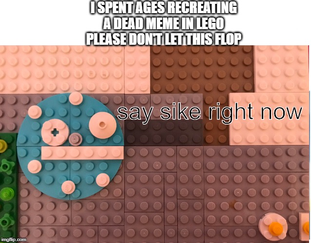 Please don't let this flop | I SPENT AGES RECREATING A DEAD MEME IN LEGO
PLEASE DON'T LET THIS FLOP; say sike right now | image tagged in lego,say sike right now,mario | made w/ Imgflip meme maker