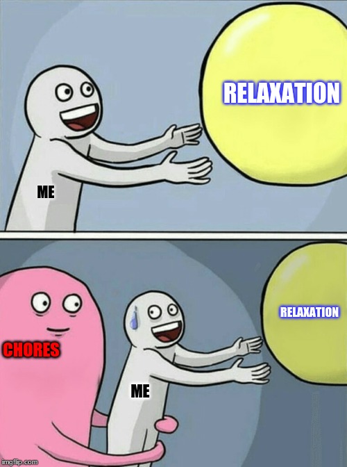 Running Away Balloon Meme | RELAXATION; ME; RELAXATION; CHORES; ME | image tagged in memes,running away balloon | made w/ Imgflip meme maker