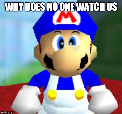 smg4 | WHY DOES NO ONE WATCH US | image tagged in smg4 | made w/ Imgflip meme maker