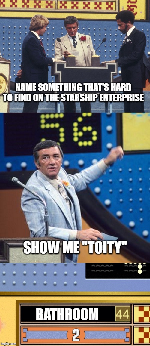 Do They Ever Go? | NAME SOMETHING THAT'S HARD TO FIND ON THE STARSHIP ENTERPRISE; SHOW ME "TOITY"; BATHROOM | image tagged in family feud survey says | made w/ Imgflip meme maker