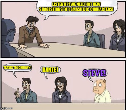 Board Room Idiot | LISTEN UP! WE NEED HOT NEW SUGGESTIONS FOR SMASH DLC CHARACTERS! TRAVIS TOUCHDOWN! DANTE! STEVE! | image tagged in board room idiot | made w/ Imgflip meme maker