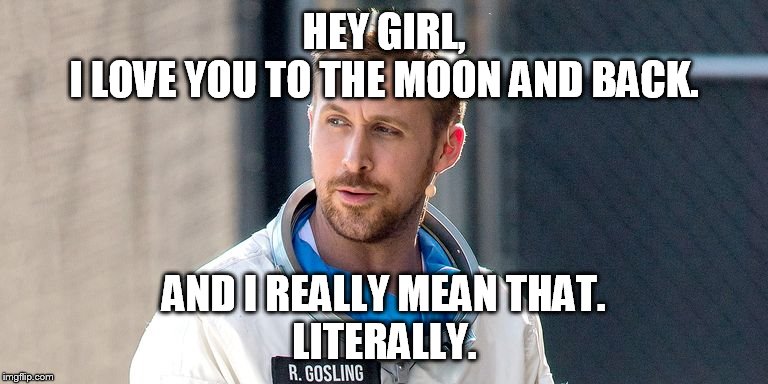 HEY GIRL,
I LOVE YOU TO THE MOON AND BACK. AND I REALLY MEAN THAT.
LITERALLY. | image tagged in hey girl,ryan gosling,meme,first man | made w/ Imgflip meme maker