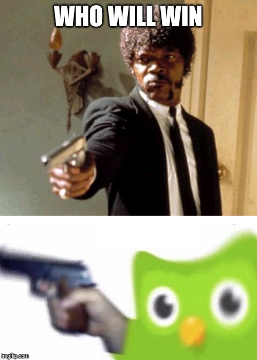 WHO WILL WIN | image tagged in memes,say that again i dare you,duolingo gun | made w/ Imgflip meme maker