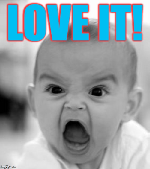 Angry Baby Meme | LOVE IT! | image tagged in memes,angry baby | made w/ Imgflip meme maker