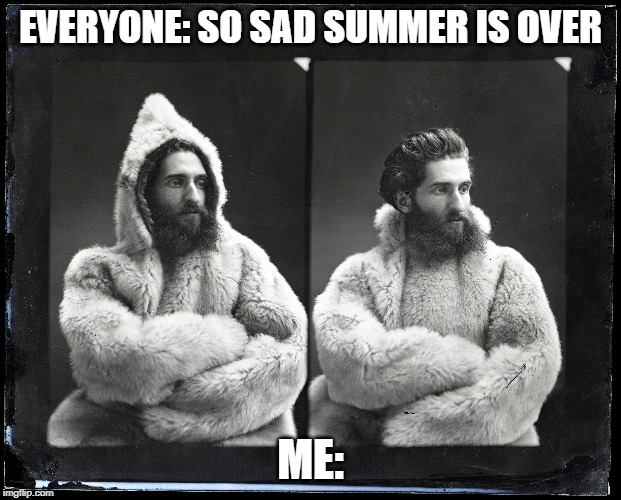 EVERYONE: SO SAD SUMMER IS OVER; ME: | image tagged in smithsonianinstitutionarchives,fallisawesome | made w/ Imgflip meme maker