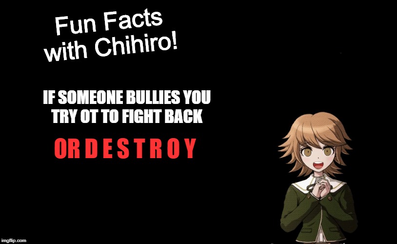 Fun Facts with Chihiro Template (Danganronpa: THH) | IF SOMEONE BULLIES YOU
TRY OT TO FIGHT BACK; OR D E S T R O Y | image tagged in fun facts with chihiro template danganronpa thh | made w/ Imgflip meme maker