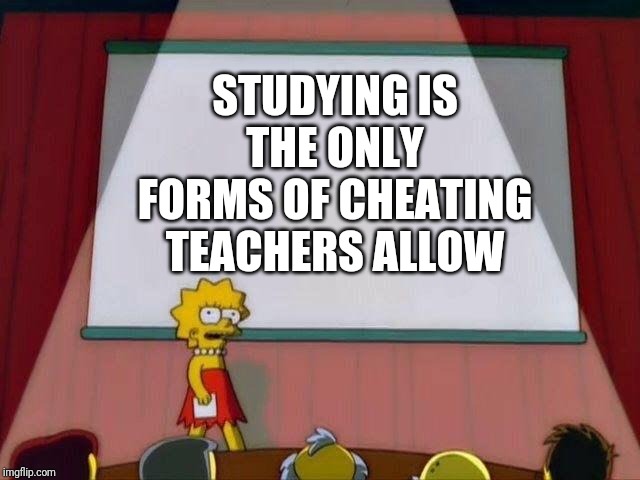 Lisa Simpson's Presentation | STUDYING IS THE ONLY FORMS OF CHEATING TEACHERS ALLOW | image tagged in lisa simpson's presentation | made w/ Imgflip meme maker