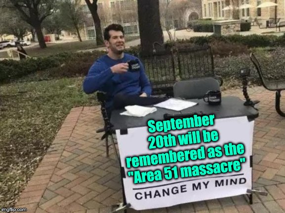 Change My Mind Meme | September 20th will be remembered as the "Area 51 massacre" | image tagged in memes,change my mind,area 51,imfrosty,frostystarlord | made w/ Imgflip meme maker