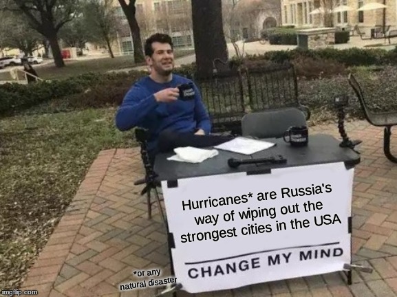 Change My Mind Meme | Hurricanes* are Russia's way of wiping out the strongest cities in the USA; *or any natural disaster | image tagged in memes,change my mind | made w/ Imgflip meme maker
