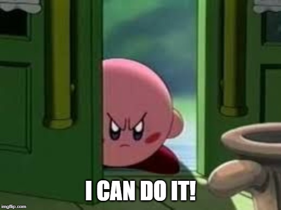 Pissed off Kirby | I CAN DO IT! | image tagged in pissed off kirby | made w/ Imgflip meme maker