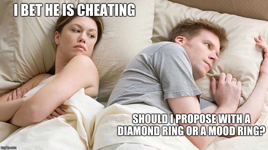 I Bet He's Thinking About Other Women Meme | I BET HE IS CHEATING; SHOULD I PROPOSE WITH A DIAMOND RING OR A MOOD RING? | image tagged in i bet he's thinking about other women | made w/ Imgflip meme maker