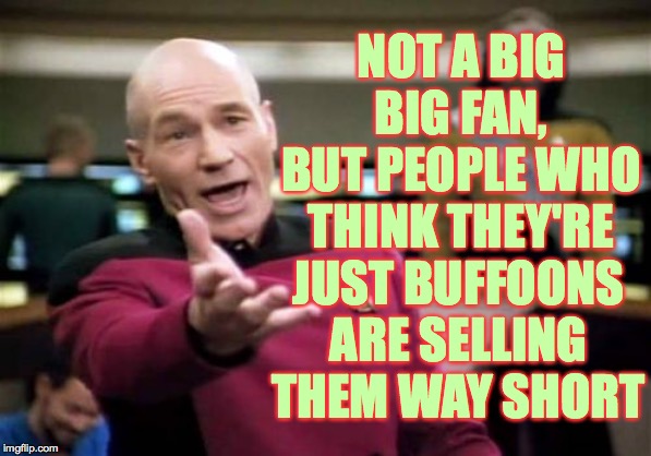 Picard Wtf Meme | NOT A BIG BIG FAN, BUT PEOPLE WHO THINK THEY'RE JUST BUFFOONS ARE SELLING THEM WAY SHORT | image tagged in memes,picard wtf | made w/ Imgflip meme maker
