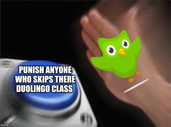 Blank Nut Button | PUNISH ANYONE WHO SKIPS THERE DUOLINGO CLASS | image tagged in memes,blank nut button | made w/ Imgflip meme maker