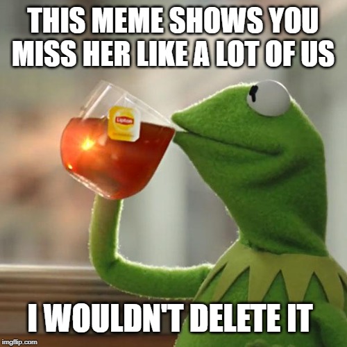But That's None Of My Business Meme | THIS MEME SHOWS YOU MISS HER LIKE A LOT OF US I WOULDN'T DELETE IT | image tagged in memes,but thats none of my business,kermit the frog | made w/ Imgflip meme maker