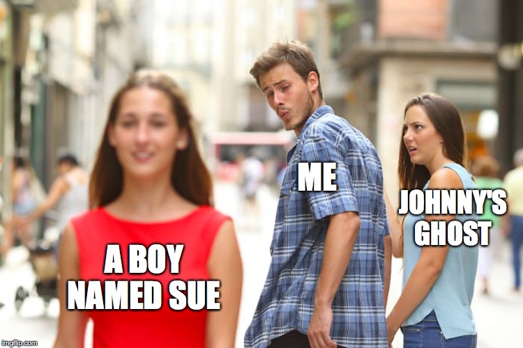 Distracted Boyfriend Meme | A BOY NAMED SUE ME JOHNNY'S GHOST | image tagged in memes,distracted boyfriend | made w/ Imgflip meme maker