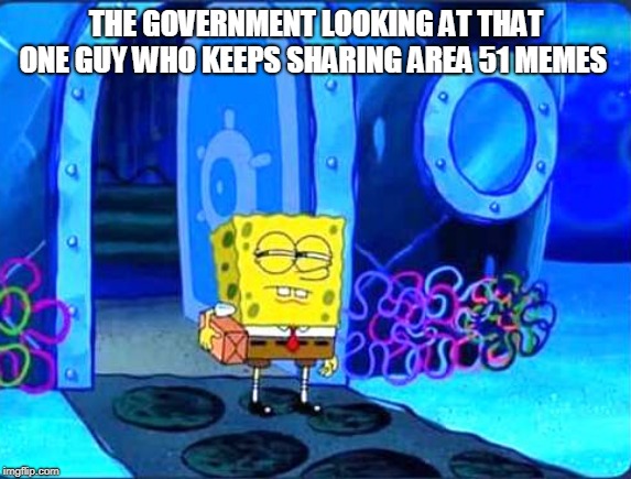 doubtful spongebob | THE GOVERNMENT LOOKING AT THAT ONE GUY WHO KEEPS SHARING AREA 51 MEMES | image tagged in doubtful spongebob,memes,area 51 | made w/ Imgflip meme maker