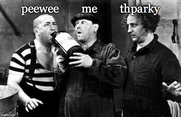 three stooges drink | peewee        me        thparky | image tagged in three stooges drink | made w/ Imgflip meme maker