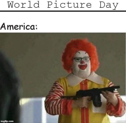 World Picture Day | image tagged in america,mcdonalds,ronald mcdonald,mass shootings | made w/ Imgflip meme maker