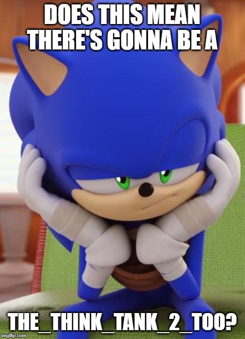 Disappointed Sonic | DOES THIS MEAN THERE'S GONNA BE A THE_THINK_TANK_2_TOO? | image tagged in disappointed sonic | made w/ Imgflip meme maker