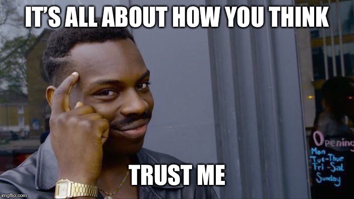 Roll Safe Think About It Meme | IT’S ALL ABOUT HOW YOU THINK; TRUST ME | image tagged in memes,roll safe think about it | made w/ Imgflip meme maker