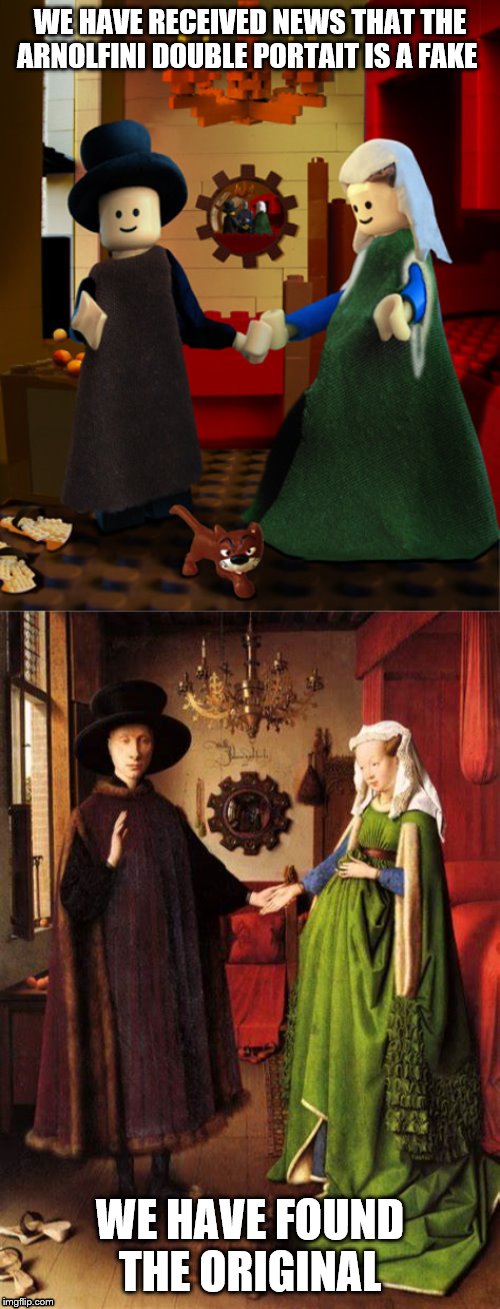 Lego/ Arnolfini Double Portrait Fake | WE HAVE RECEIVED NEWS THAT THE ARNOLFINI DOUBLE PORTAIT IS A FAKE; WE HAVE FOUND THE ORIGINAL | image tagged in art | made w/ Imgflip meme maker