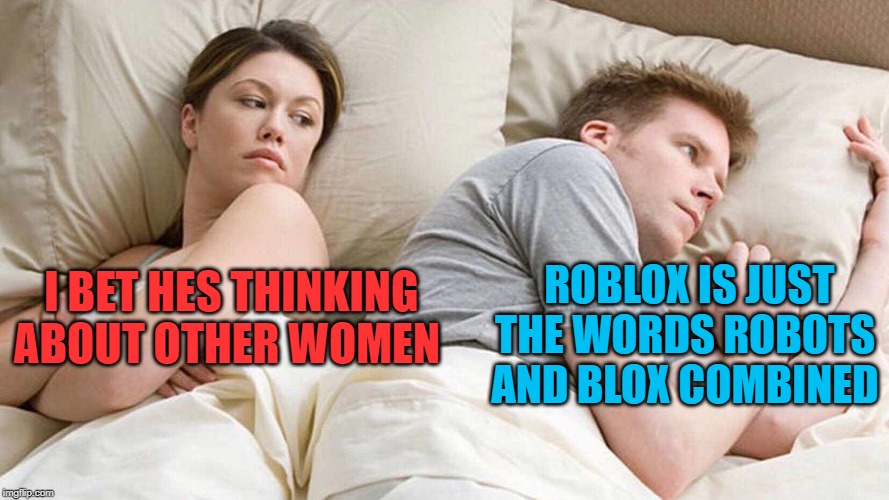 I Bet He's Thinking About Other Women Meme | ROBLOX IS JUST THE WORDS ROBOTS AND BLOX COMBINED; I BET HES THINKING ABOUT OTHER WOMEN | image tagged in i bet he's thinking about other women | made w/ Imgflip meme maker