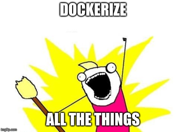 X All The Y | DOCKERIZE; ALL THE THINGS | image tagged in memes,x all the y | made w/ Imgflip meme maker