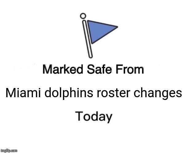 Marked Safe From Meme | Miami dolphins roster changes | image tagged in memes,marked safe from | made w/ Imgflip meme maker