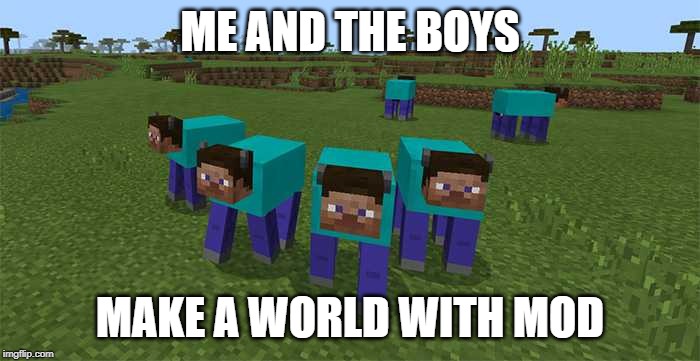 me and the boys | ME AND THE BOYS; MAKE A WORLD WITH MOD | image tagged in me and the boys | made w/ Imgflip meme maker