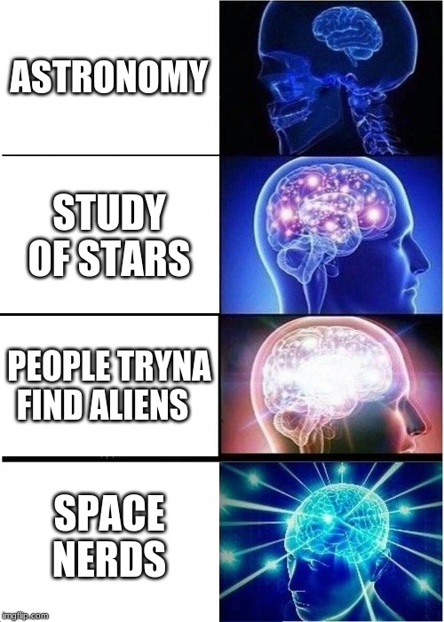 Expanding Brain | ASTRONOMY; STUDY OF STARS; PEOPLE TRYNA FIND ALIENS; SPACE NERDS | image tagged in memes,expanding brain | made w/ Imgflip meme maker