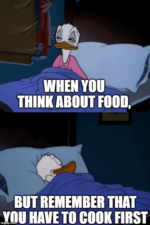 Sleeping Donald Duck | WHEN YOU THINK ABOUT FOOD, BUT REMEMBER THAT YOU HAVE TO COOK FIRST | image tagged in sleeping donald duck,food | made w/ Imgflip meme maker