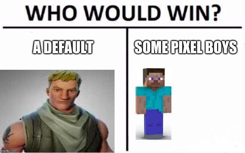 Who Would Win? | A DEFAULT; SOME PIXEL BOYS | image tagged in memes,who would win | made w/ Imgflip meme maker