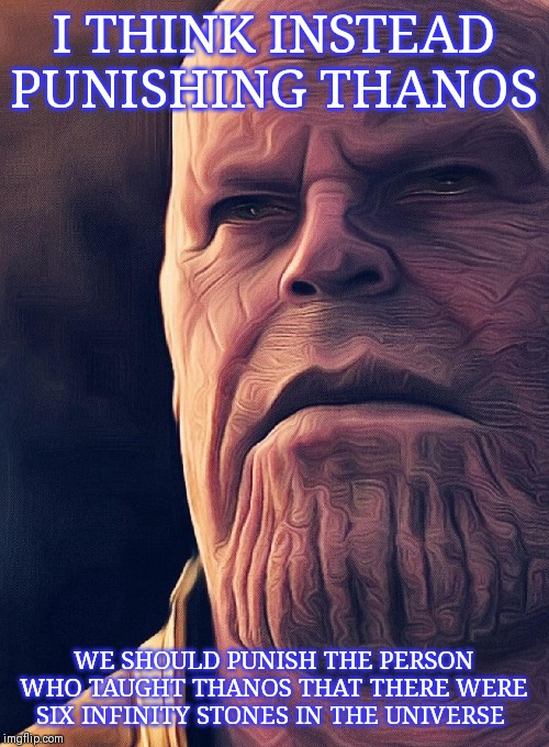 I THINK INSTEAD PUNISHING THANOS; WE SHOULD PUNISH THE PERSON WHO TAUGHT THANOS THAT THERE WERE SIX INFINITY STONES IN THE UNIVERSE | made w/ Imgflip meme maker