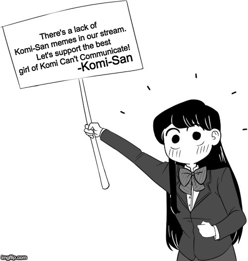 Support Komi-San!! | There's a lack of Komi-San memes in our stream.  Let's support the best girl of Komi Can't Communicate! -Komi-San | image tagged in komi-sign,komi-san,anime,memes | made w/ Imgflip meme maker