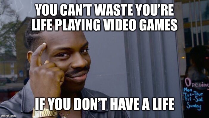 Roll Safe Think About It | YOU CAN’T WASTE YOU’RE LIFE PLAYING VIDEO GAMES; IF YOU DON’T HAVE A LIFE | image tagged in memes,roll safe think about it | made w/ Imgflip meme maker