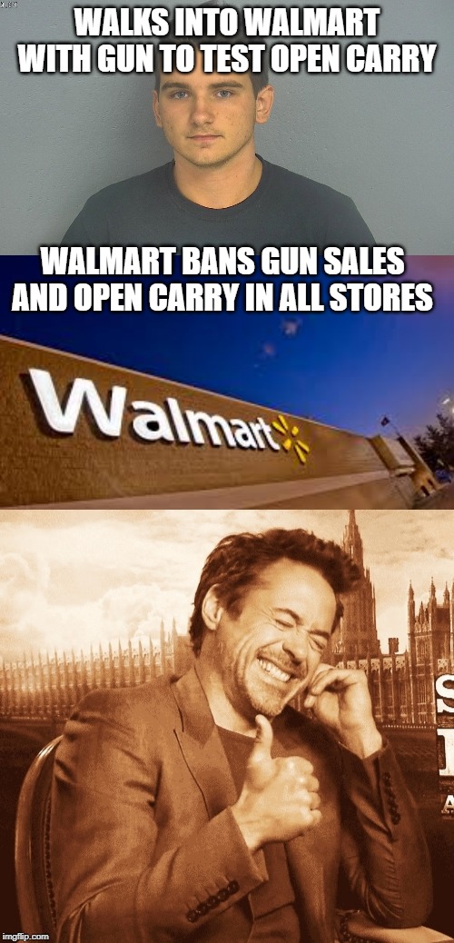 Thats what you get | WALKS INTO WALMART WITH GUN TO TEST OPEN CARRY; WALMART BANS GUN SALES AND OPEN CARRY IN ALL STORES | image tagged in laughing,irony,memes,gun control | made w/ Imgflip meme maker
