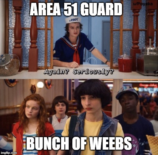 again? seriously? | AREA 51 GUARD; BUNCH OF WEEBS | image tagged in again seriously | made w/ Imgflip meme maker