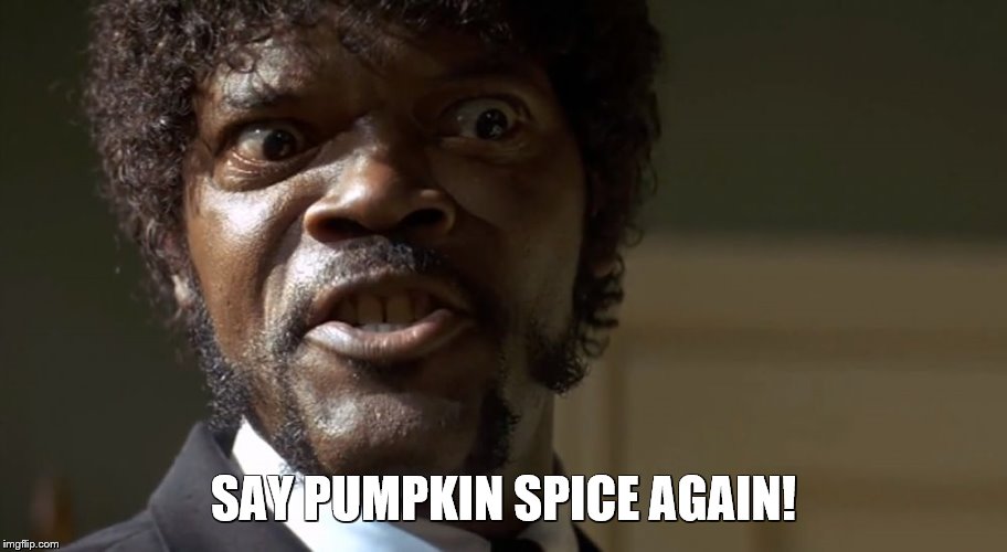 Samuel l Jackson Say Pumpkin Spice Again! | SAY PUMPKIN SPICE AGAIN! | image tagged in samuel l jackson say one more time,pumpkin spice,samuel l jackson | made w/ Imgflip meme maker