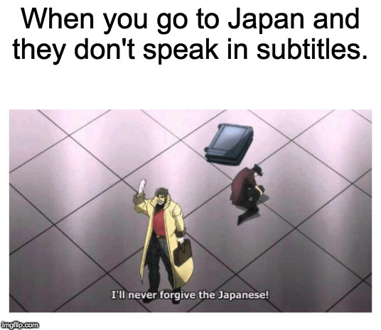 I Need Some Help... | When you go to Japan and they don't speak in subtitles. | image tagged in i'll never forgive the japanese,memes,anime,jojo's bizarre adventure,subtitles | made w/ Imgflip meme maker