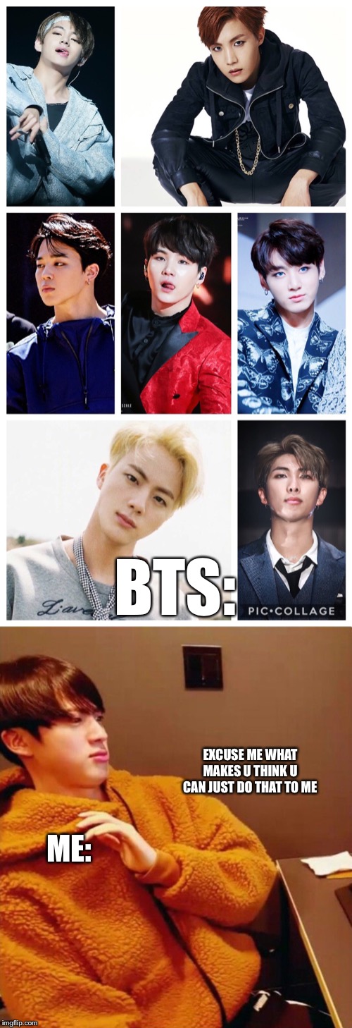 BTS:; EXCUSE ME WHAT MAKES U THINK U CAN JUST DO THAT TO ME; ME: | made w/ Imgflip meme maker