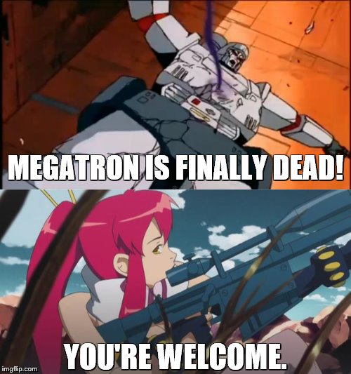 If Optimus won't do it. Yoko will do it. | MEGATRON IS FINALLY DEAD! YOU'RE WELCOME. | image tagged in transformers,gurren lagann,yoko littner,megatron,g1 | made w/ Imgflip meme maker