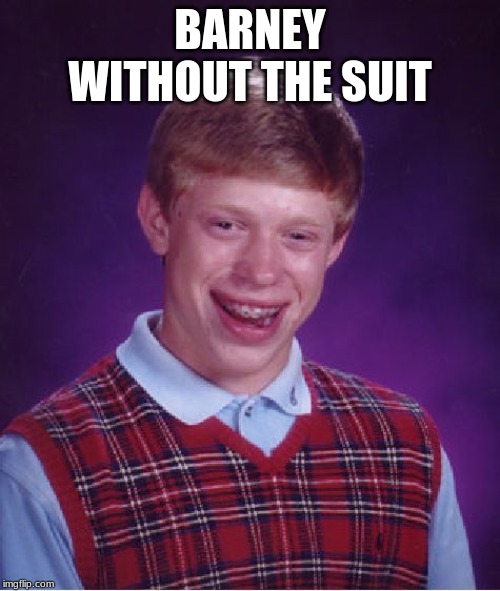 Bad Luck Brian Meme | BARNEY WITHOUT THE SUIT | image tagged in memes,bad luck brian | made w/ Imgflip meme maker