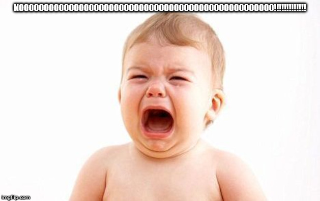 Screaming baby (without newspaper) | NOOOOOOOOOOOOOOOOOOOOOOOOOOOOOOOOOOOOOOOOOOOOOOOOOOO!!!!!!!!!!!!! | image tagged in screaming baby without newspaper | made w/ Imgflip meme maker