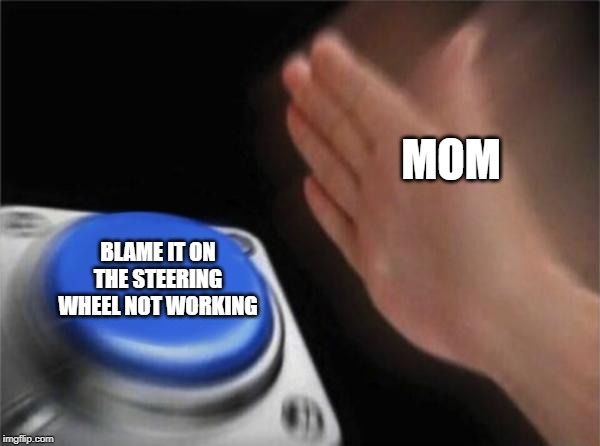 Blank Nut Button Meme | MOM BLAME IT ON THE STEERING WHEEL NOT WORKING | image tagged in memes,blank nut button | made w/ Imgflip meme maker