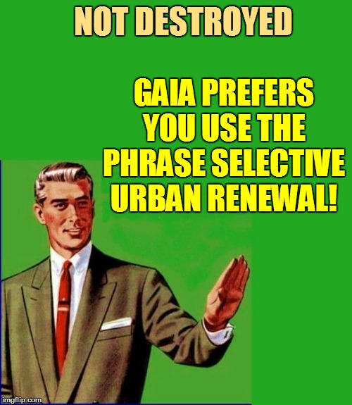 NOT DESTROYED GAIA PREFERS YOU USE THE PHRASE SELECTIVE URBAN RENEWAL! | made w/ Imgflip meme maker