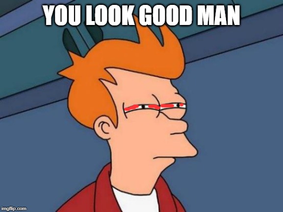 Futurama Fry Meme | YOU LOOK GOOD MAN | image tagged in memes,futurama fry | made w/ Imgflip meme maker