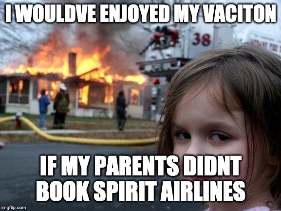 Disaster Girl | I WOULDVE ENJOYED MY VACITON; IF MY PARENTS DIDNT BOOK SPIRIT AIRLINES | image tagged in memes,disaster girl | made w/ Imgflip meme maker