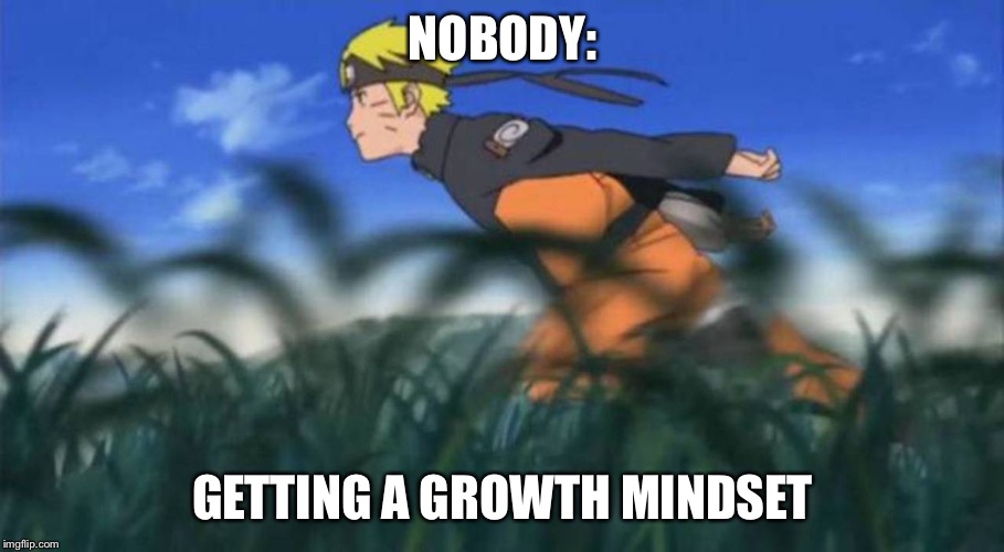 naruto run area 51 | NOBODY:; GETTING A GROWTH MINDSET | image tagged in naruto run area 51 | made w/ Imgflip meme maker